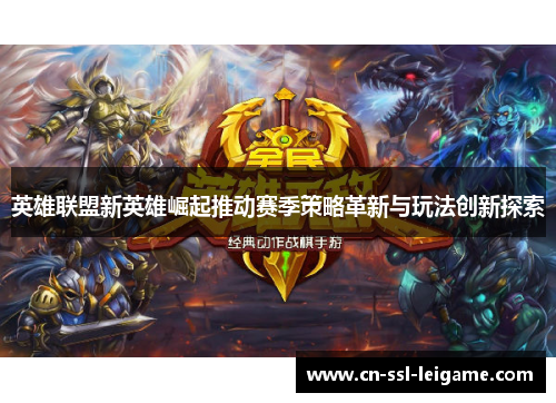 英雄联盟新英雄崛起推动赛季策略革新与玩法创新探索
