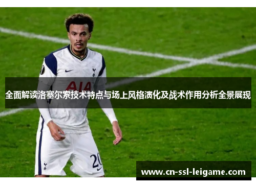 全面解读洛塞尔索技术特点与场上风格演化及战术作用分析全景展现 全面解读洛塞尔索技术特点与场上风格演化及战术作用分析全景展现