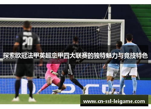 探索欧冠法甲英超意甲四大联赛的独特魅力与竞技特色 探索欧冠法甲英超意甲四大联赛的独特魅力与竞技特色