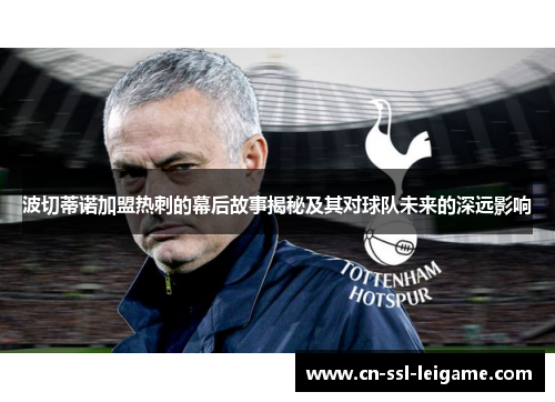 波切蒂诺加盟热刺的幕后故事揭秘及其对球队未来的深远影响