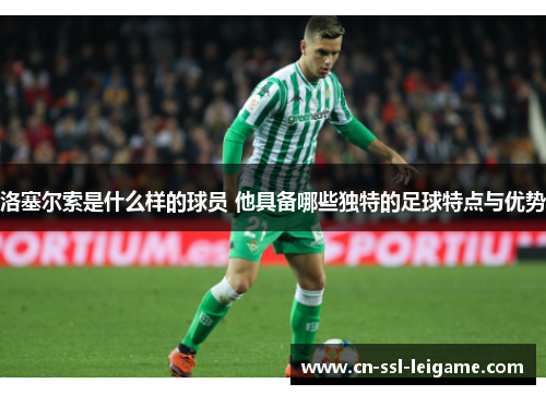 洛塞尔索是什么样的球员 他具备哪些独特的足球特点与优势