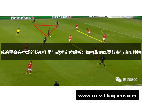 莫德里奇在中场的核心作用与战术定位解析：如何影响比赛节奏与攻防转换