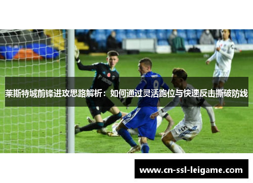 莱斯特城前锋进攻思路解析：如何通过灵活跑位与快速反击撕破防线