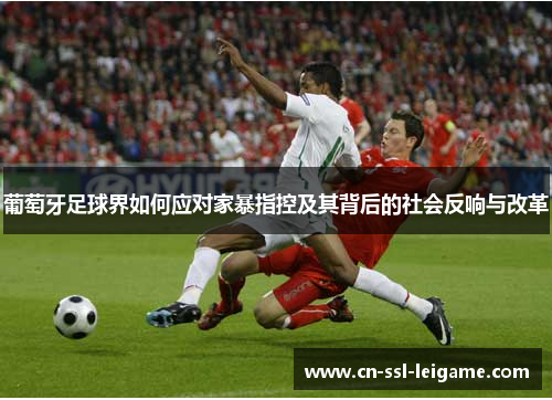 葡萄牙足球界如何应对家暴指控及其背后的社会反响与改革