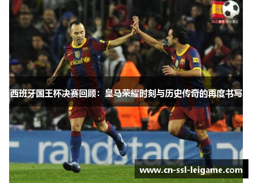 西班牙国王杯决赛回顾：皇马荣耀时刻与历史传奇的再度书写
