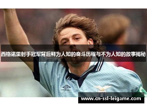 西格诺里射手冠军背后鲜为人知的奋斗历程与不为人知的故事揭秘