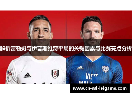 解析富勒姆与伊普斯维奇平局的关键因素与比赛亮点分析