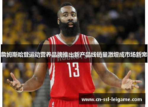 詹姆斯哈登运动营养品牌推出新产品线销量激增成市场新宠