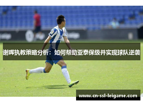 谢晖执教策略分析：如何帮助亚泰保级并实现球队逆袭