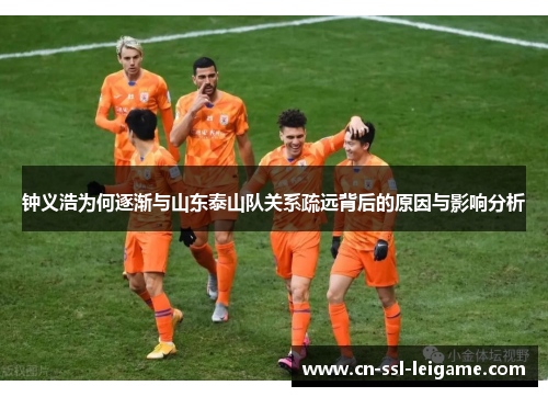 钟义浩为何逐渐与山东泰山队关系疏远背后的原因与影响分析