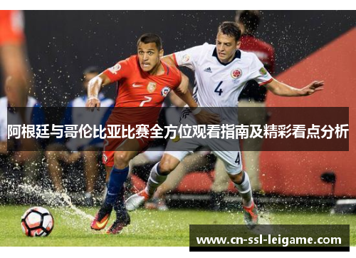 阿根廷与哥伦比亚比赛全方位观看指南及精彩看点分析