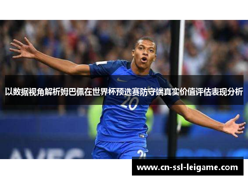 以数据视角解析姆巴佩在世界杯预选赛防守端真实价值评估表现分析 以数据视角解析姆巴佩在世界杯预选赛防守端真实价值评估表现分析