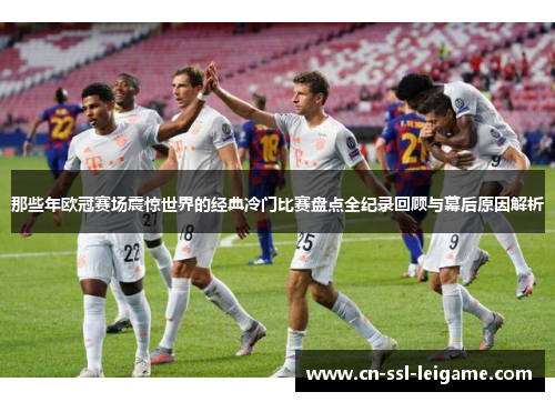 那些年欧冠赛场震惊世界的经典冷门比赛盘点全纪录回顾与幕后原因解析