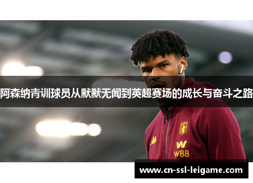 阿森纳青训球员从默默无闻到英超赛场的成长与奋斗之路 阿森纳青训球员从默默无闻到英超赛场的成长与奋斗之路