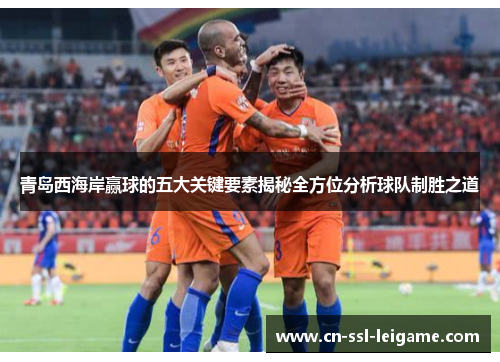 青岛西海岸赢球的五大关键要素揭秘全方位分析球队制胜之道