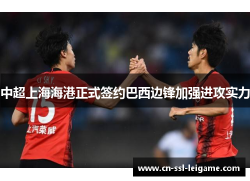 中超上海海港正式签约巴西边锋加强进攻实力 中超上海海港正式签约巴西边锋加强进攻实力