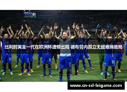 比利时黄金一代在欧洲杯遗憾出局 德布劳内孤立无援难挽败局