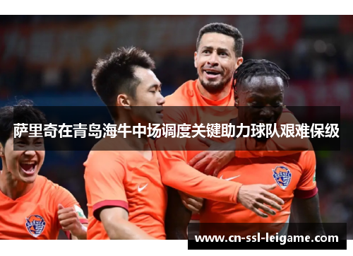 萨里奇在青岛海牛中场调度关键助力球队艰难保级