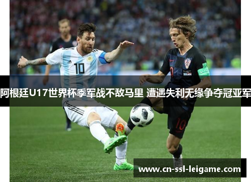 阿根廷U17世界杯季军战不敌马里 遭遇失利无缘争夺冠亚军