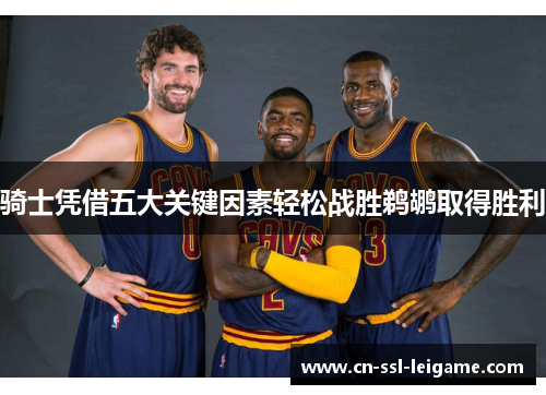 骑士凭借五大关键因素轻松战胜鹈鹕取得胜利